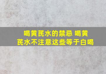 喝黄芪水的禁忌 喝黄芪水不注意这些等于白喝